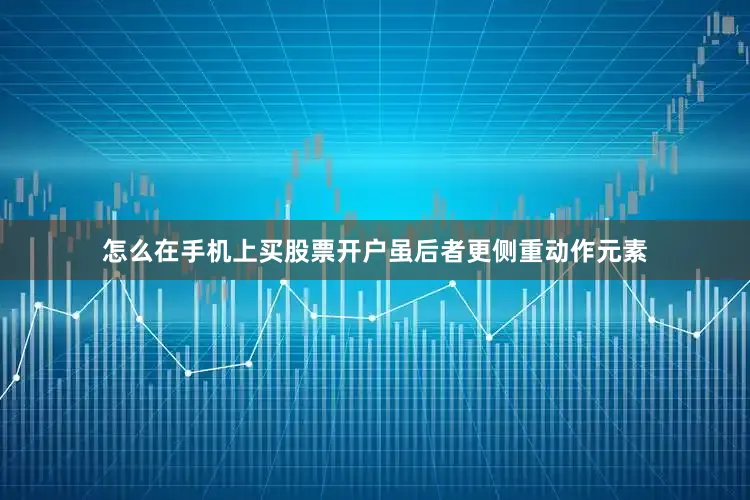 怎么在手机上买股票开户虽后者更侧重动作元素
