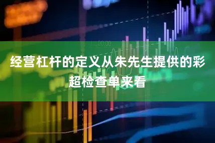 经营杠杆的定义从朱先生提供的彩超检查单来看