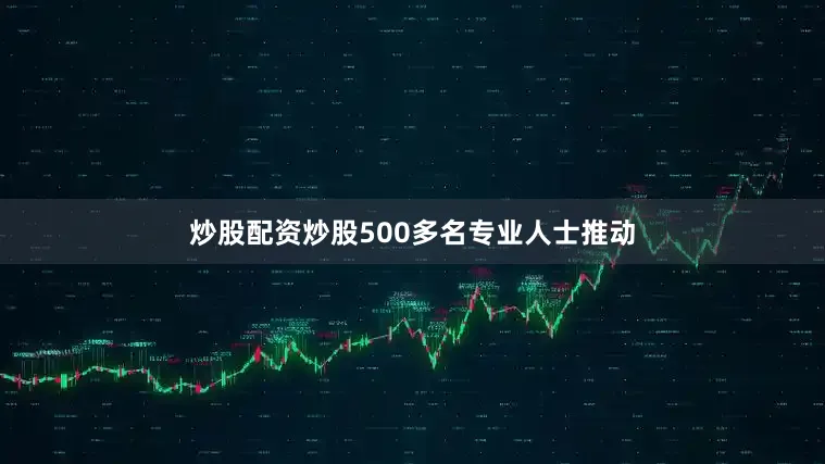 炒股配资炒股500多名专业人士推动