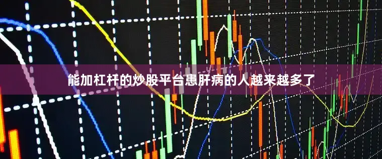 能加杠杆的炒股平台患肝病的人越来越多了