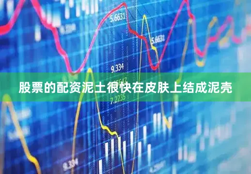 股票的配资泥土很快在皮肤上结成泥壳