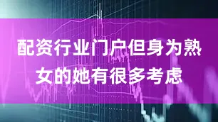 配资行业门户但身为熟女的她有很多考虑