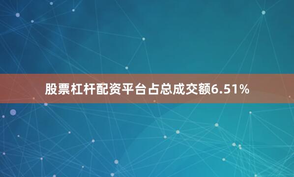 股票杠杆配资平台占总成交额6.51%