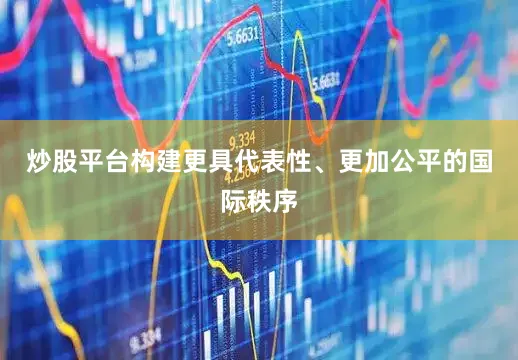 炒股平台构建更具代表性、更加公平的国际秩序