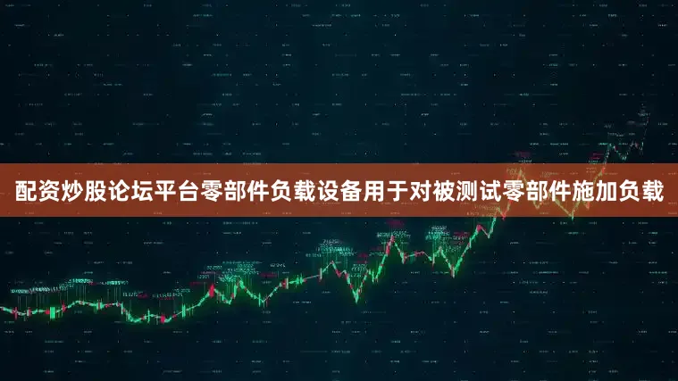 配资炒股论坛平台零部件负载设备用于对被测试零部件施加负载