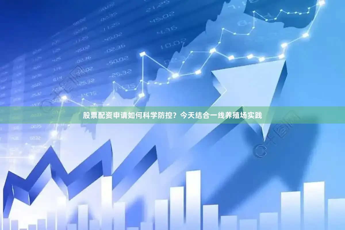 股票配资申请如何科学防控?今天结合一线养殖场实践