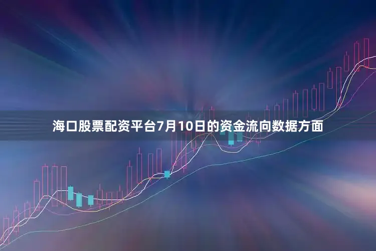 海口股票配资平台7月10日的资金流向数据方面