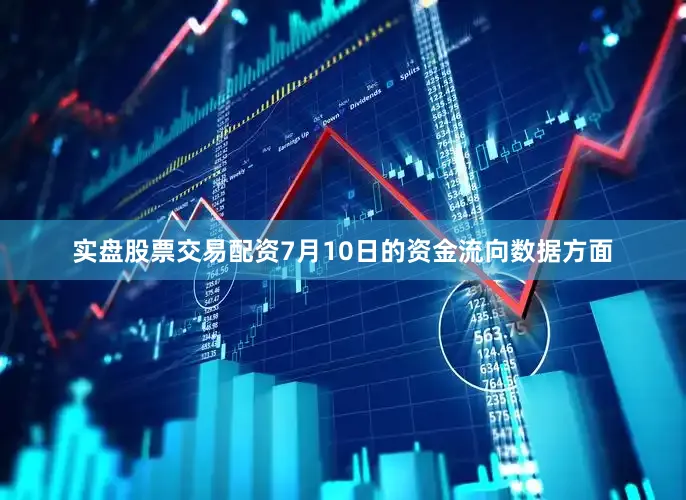 实盘股票交易配资7月10日的资金流向数据方面