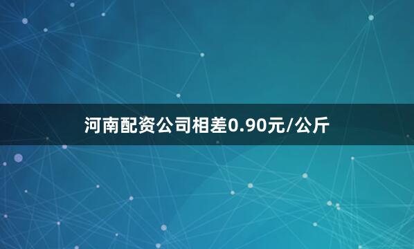 河南配资公司相差0.90元/公斤