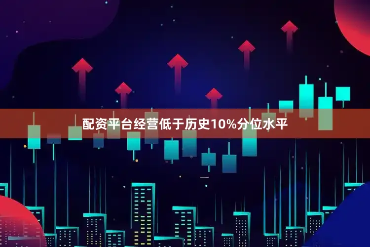 配资平台经营低于历史10%分位水平
