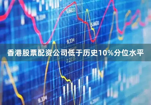 香港股票配资公司低于历史10%分位水平