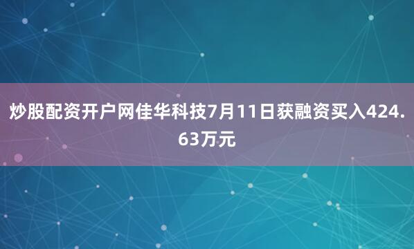 炒股配资开户网佳华科技7月11日获融资买入424.63万元