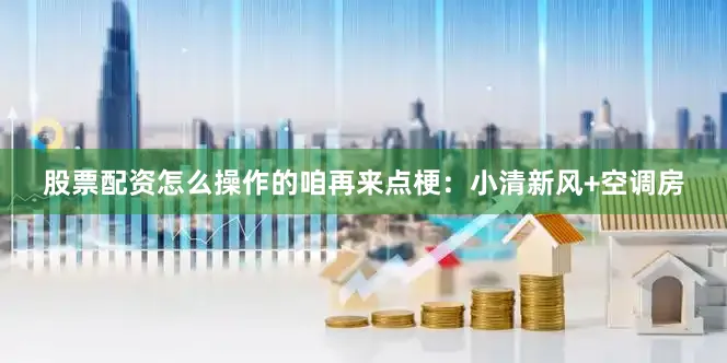 股票配资怎么操作的咱再来点梗：小清新风+空调房
