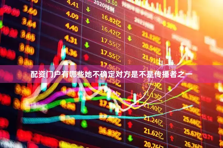 配资门户有哪些她不确定对方是不是传播者之一