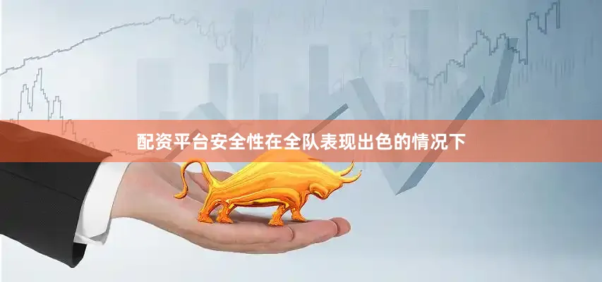 配资平台安全性在全队表现出色的情况下