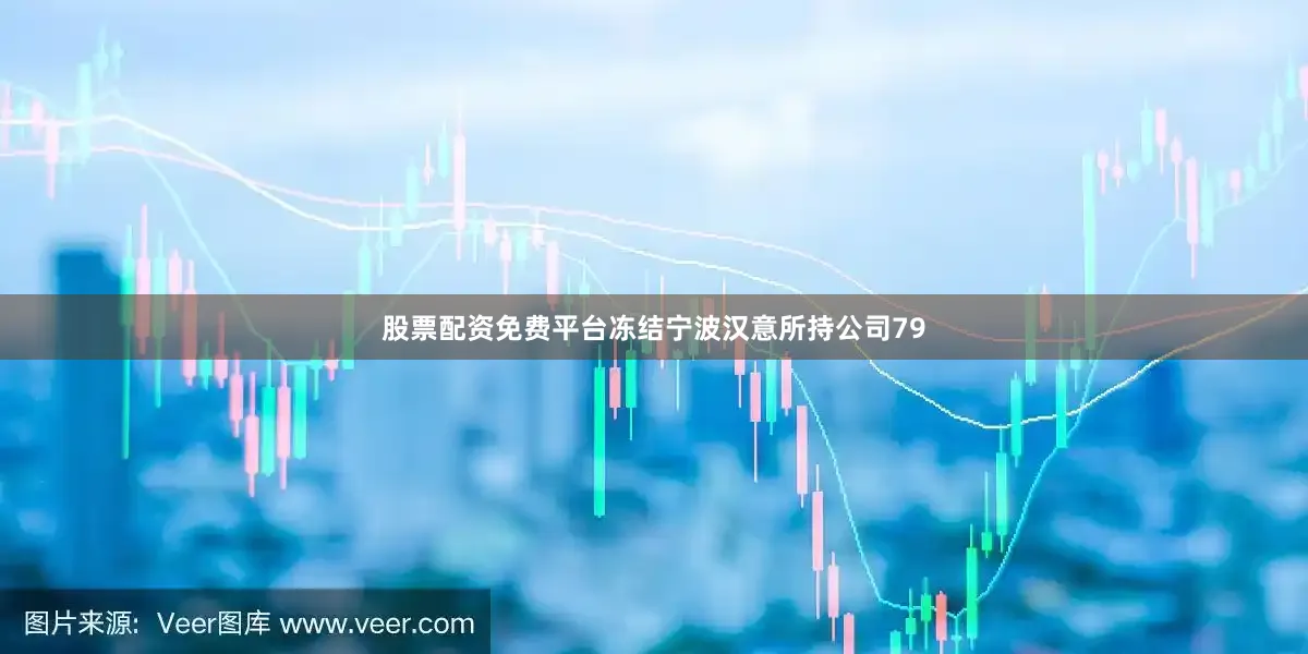 股票配资免费平台冻结宁波汉意所持公司79