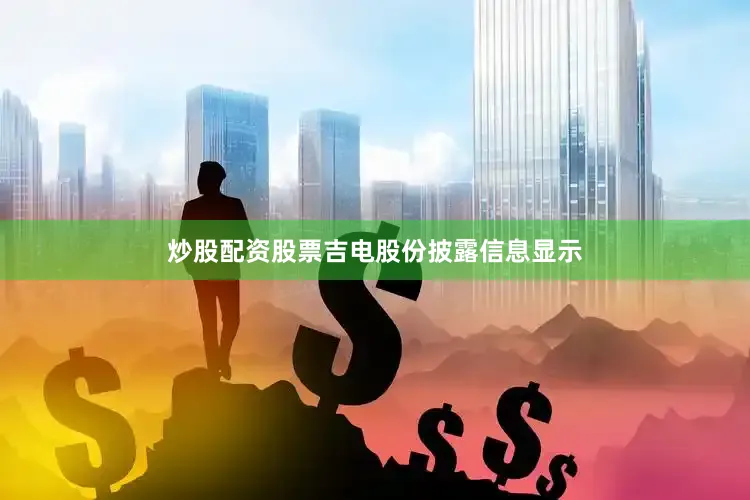 炒股配资股票　　吉电股份披露信息显示