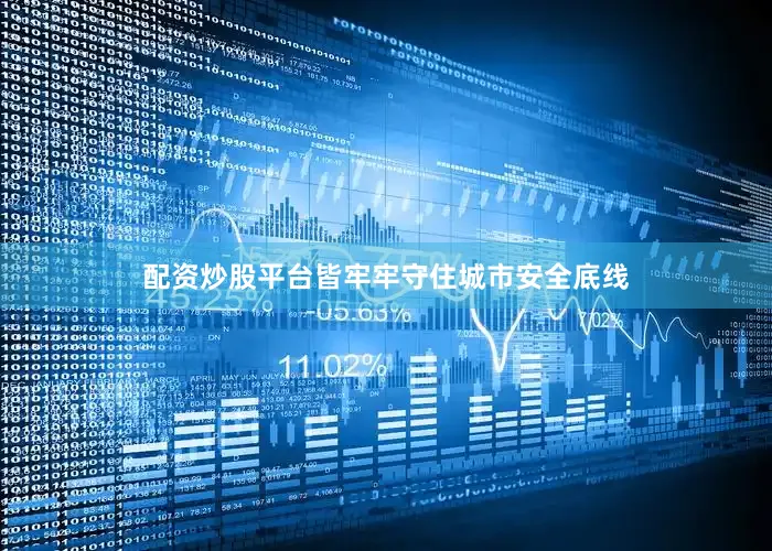 配资炒股平台皆牢牢守住城市安全底线