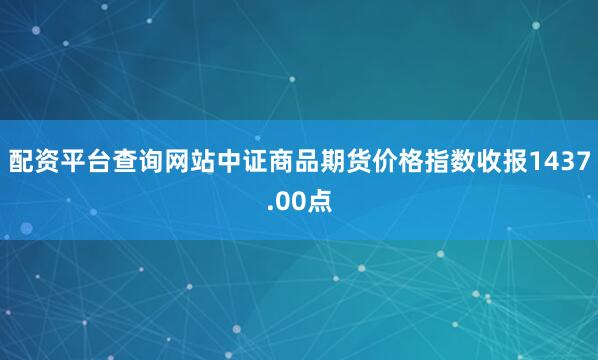 配资平台查询网站中证商品期货价格指数收报1437.00点