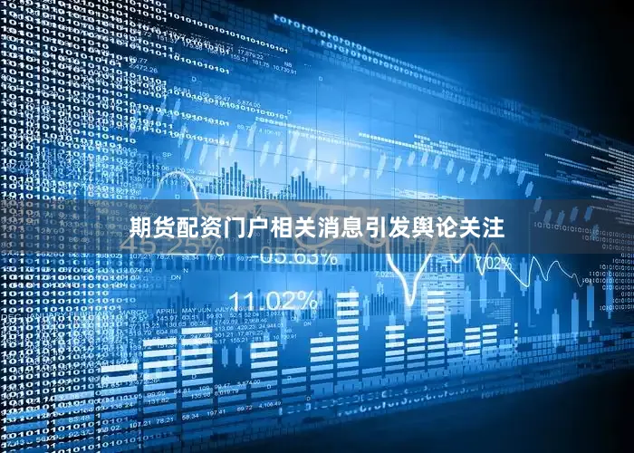 期货配资门户相关消息引发舆论关注