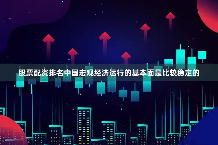 股票配资排名中国宏观经济运行的基本面是比较稳定的