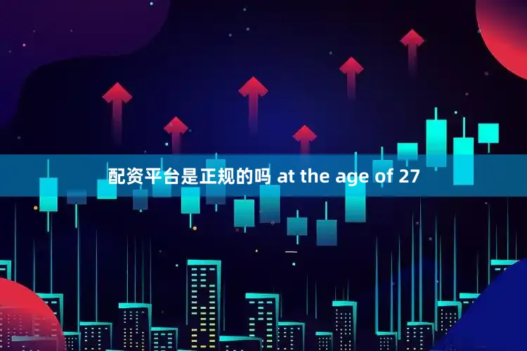 配资平台是正规的吗 at the age of 27