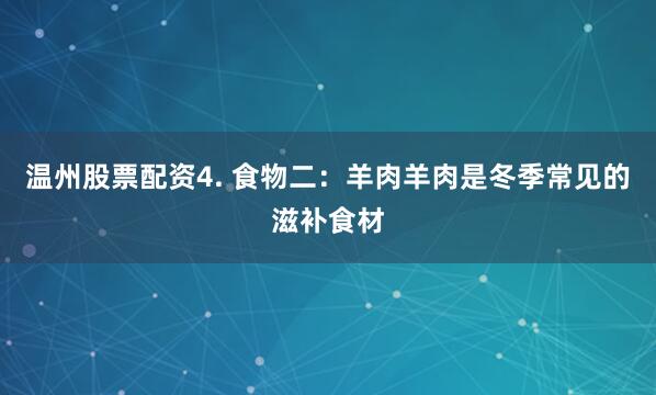 温州股票配资4. 食物二：羊肉羊肉是冬季常见的滋补食材