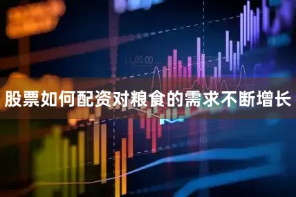 股票如何配资对粮食的需求不断增长