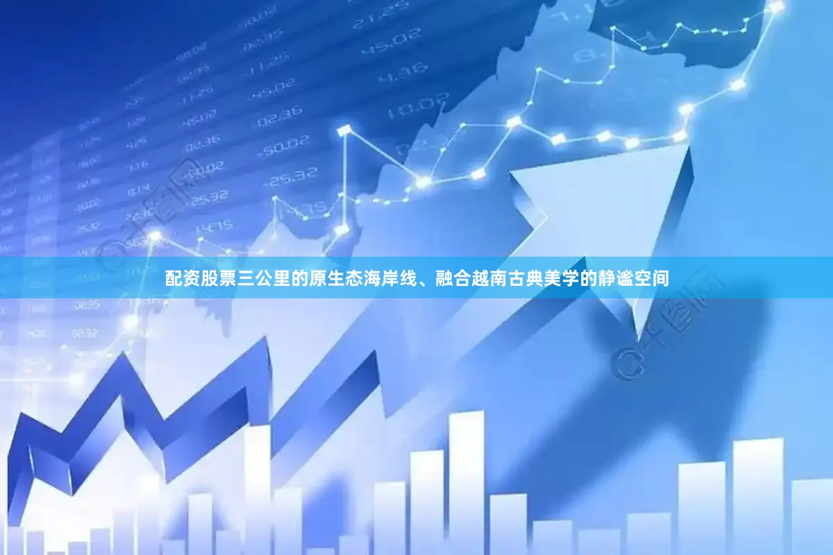 配资股票三公里的原生态海岸线、融合越南古典美学的静谧空间