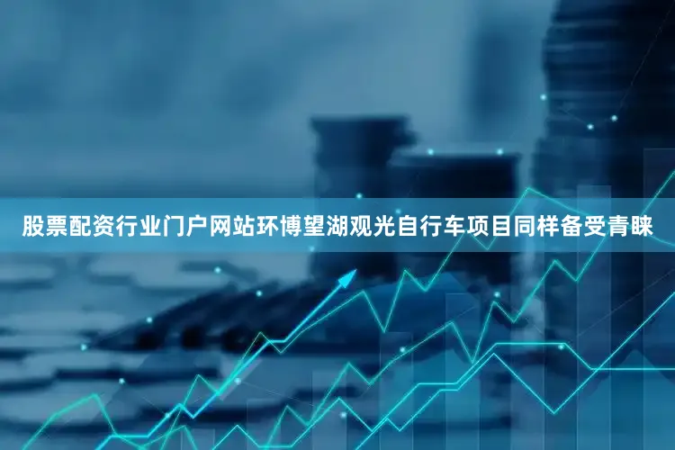 股票配资行业门户网站环博望湖观光自行车项目同样备受青睐