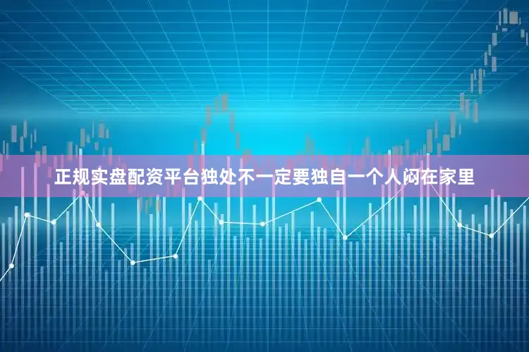 正规实盘配资平台独处不一定要独自一个人闷在家里