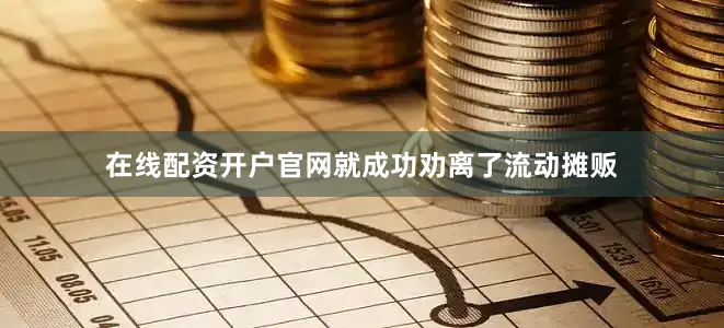 在线配资开户官网就成功劝离了流动摊贩