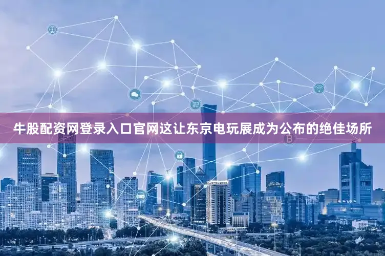 牛股配资网登录入口官网这让东京电玩展成为公布的绝佳场所
