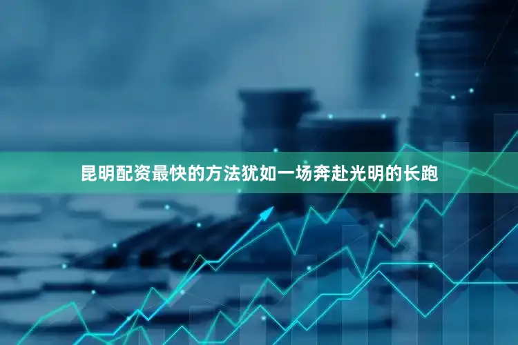 昆明配资最快的方法犹如一场奔赴光明的长跑