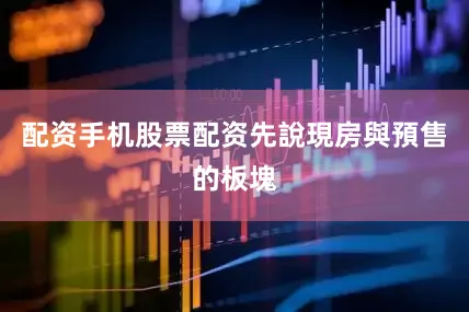 配资手机股票配资先說現房與預售的板塊