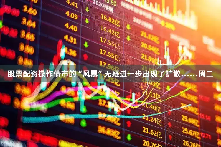 股票配资操作债市的“风暴”无疑进一步出现了扩散……　　周二