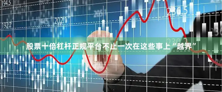 股票十倍杠杆正规平台不止一次在这些事上“越界”