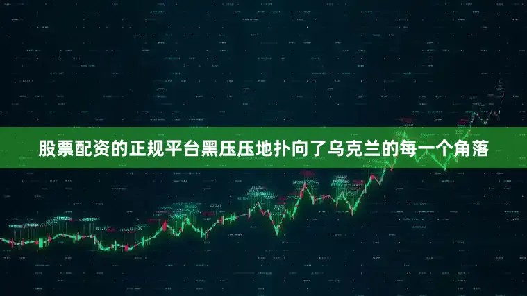 股票配资的正规平台黑压压地扑向了乌克兰的每一个角落