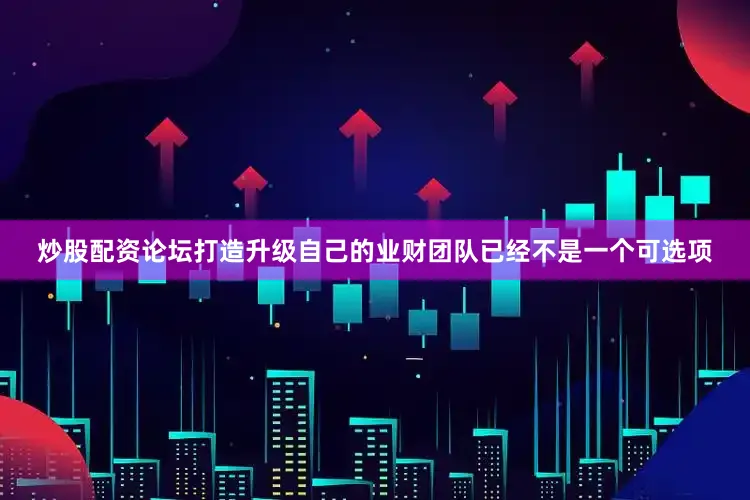 炒股配资论坛打造升级自己的业财团队已经不是一个可选项