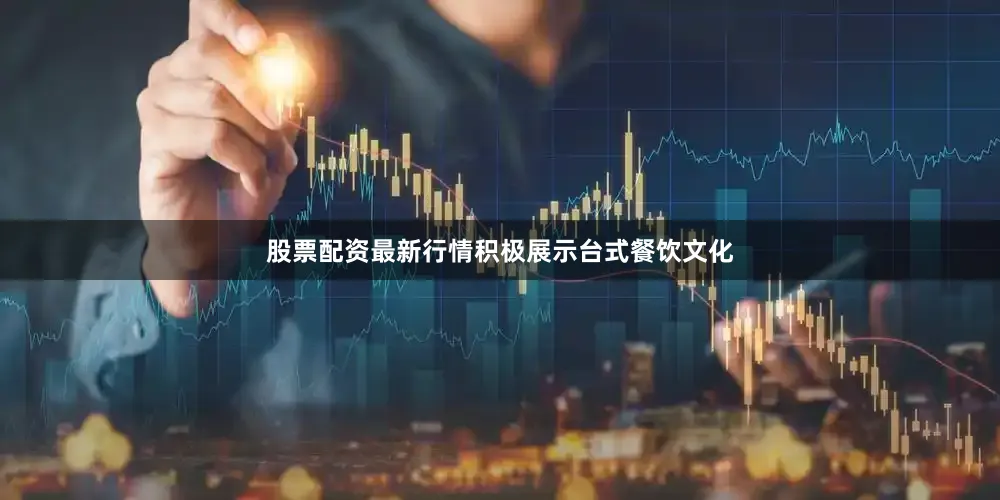 股票配资最新行情积极展示台式餐饮文化