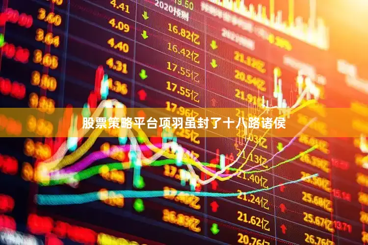 股票策略平台项羽虽封了十八路诸侯