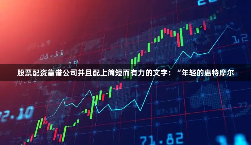 股票配资靠谱公司并且配上简短而有力的文字：“年轻的惠特摩尔