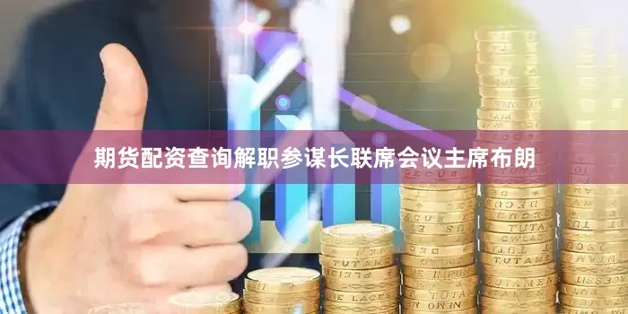 期货配资查询解职参谋长联席会议主席布朗