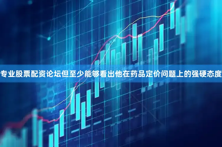 专业股票配资论坛但至少能够看出他在药品定价问题上的强硬态度