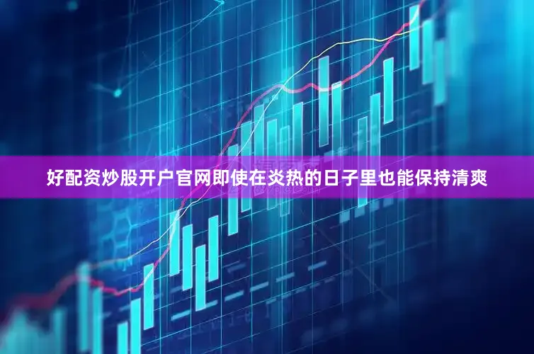 好配资炒股开户官网即使在炎热的日子里也能保持清爽
